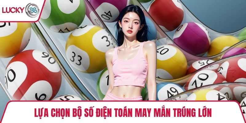 Lựa chọn bộ số điện toán may mắn trúng lớn